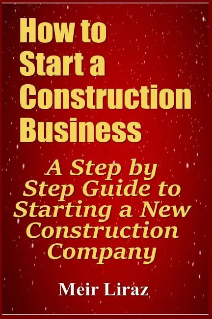 How to Start a Construction Business: A Step by Step Guide to Starting a New Construction Company - Paperback