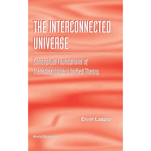 Interconnected Universe, The: Conceptual Foundations of Transdisciplinary Unified Theory - Hardcover