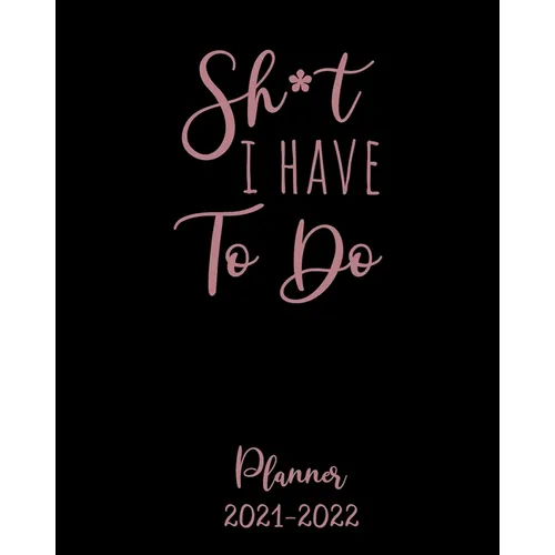 Shit I Have to Do Planner 2021-2022: Monthly Get Shit Done Appointment Calendar for Women, with Notes, Password Log, Weekly To Do Lists - Large 8 x 10 - Paperback