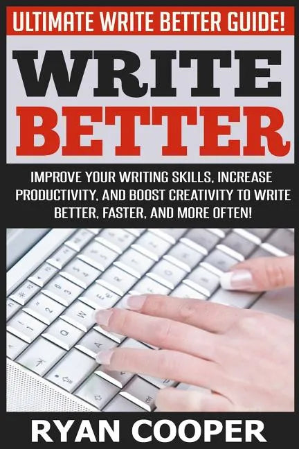 Write Better: Ultimate Write Better Guide! - Improve Your Writing Skills, Increase Productivity, And Boost Creativity To Write Bette - Paperback