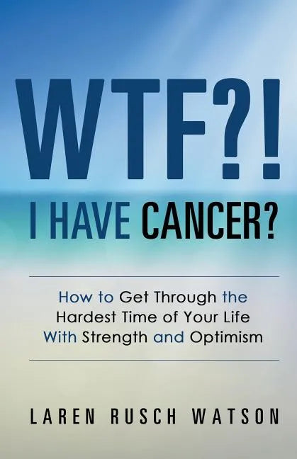 WTF?! I Have Cancer?: How to Get Through the Hardest Time of Your Life With Strength and Optimism - Paperback