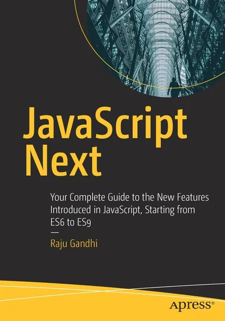 JavaScript Next: Your Complete Guide to the New Features Introduced in Javascript, Starting from Es6 to Es9 - Paperback