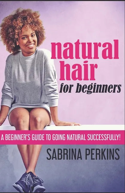 Natural Hair For Beginners: A Beginner's Guide To Going Natural Successfully! - Paperback