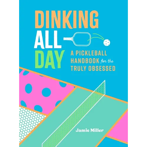 Dinking All Day: A Pickleball Handbook for the Truly Obsessed - Hardcover