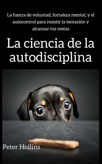 La ciencia de la autodisciplina: La fuerza de voluntad, fortaleza mental, y el autocontrol para resistir la tentación y alcanzar tus metas - Paperback