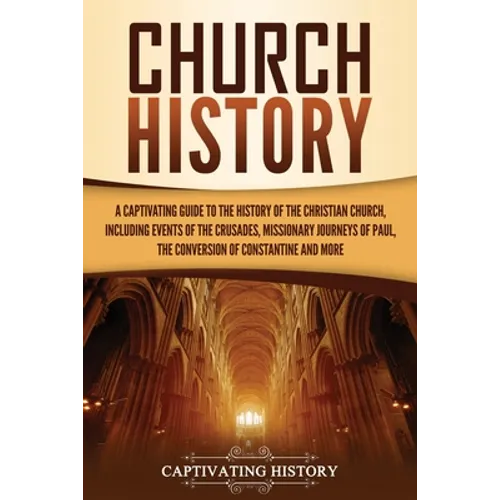 Church History: A Captivating Guide to the History of the Christian Church, Including Events of the Crusades, the Missionary Journeys of Paul, the Con - Paperback