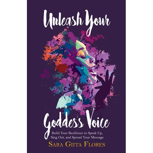 Unleash Your Goddess Voice: Build Your Resilience to Speak Up, Sing Out, and Spread Your Message - Paperback
