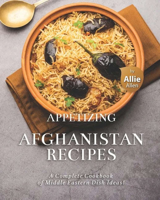Appetizing Afghanistan Recipes: A Complete Cookbook of Middle Eastern Dish Ideas! - Paperback