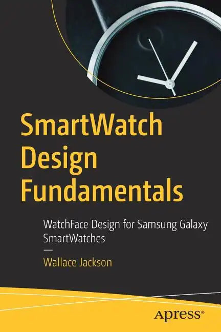 Smartwatch Design Fundamentals: Watchface Design for Samsung Galaxy Smartwatches - Paperback