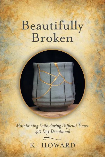 Beautifully Broken: Maintaining Faith During Difficult Times: 40 Day Devotional - Paperback