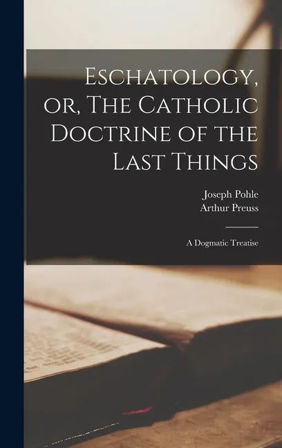 Eschatology, or, The Catholic Doctrine of the Last Things: a Dogmatic Treatise - Hardcover