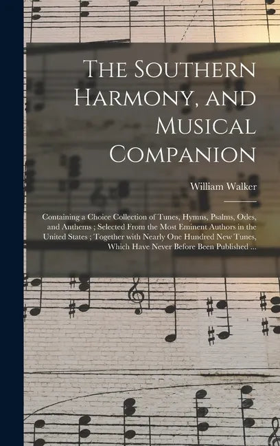 The Southern Harmony, and Musical Companion: Containing a Choice Collection of Tunes, Hymns, Psalms, Odes, and Anthems; Selected From the Most Eminent - Hardcover