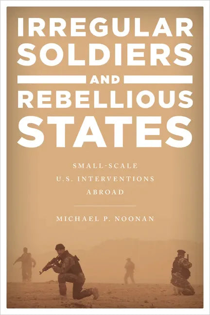 Irregular Soldiers and Rebellious States: Small-Scale U.S. Interventions Abroad - Paperback