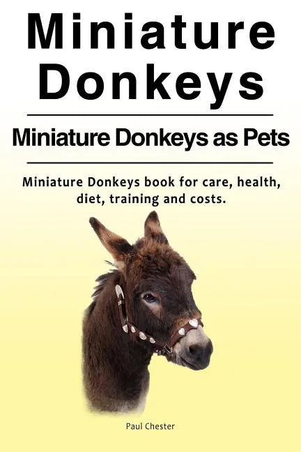 Miniature Donkeys. Miniature Donkeys as Pets. Miniature Donkeys book for care, health, diet, training and costs. - Paperback