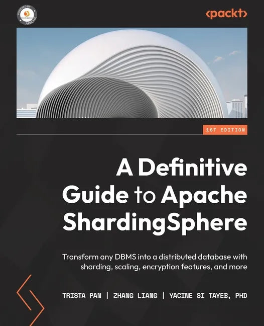 A Definitive Guide to Apache ShardingSphere: Transform any DBMS into a distributed database with sharding, scaling, encryption features, and more - Paperback