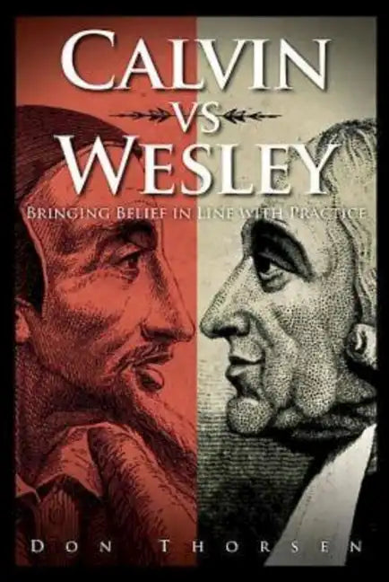Calvin vs. Wesley: Bringing Belief in Line with Practice - Paperback