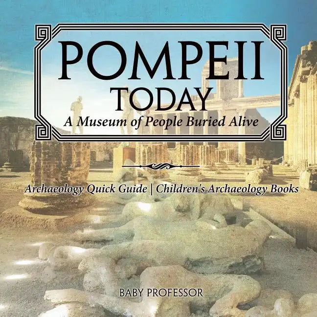 Pompeii Today: A Museum of People Buried Alive - Archaeology Quick Guide Children's Archaeology Books - Paperback