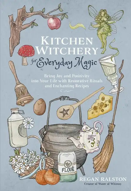 Kitchen Witchery for Everyday Magic: Bring Joy and Positivity Into Your Life with Restorative Rituals and Enchanting Recipes - Paperback