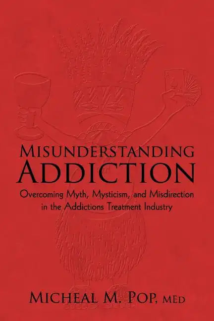 Misunderstanding Addiction: Overcoming Myth, Mysticism, and Misdirection in the Addictions Treatment Industry - Paperback