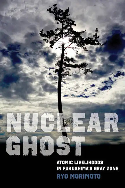 Nuclear Ghost: Atomic Livelihoods in Fukushima's Gray Zone Volume 56 - Hardcover