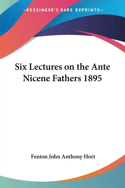Six Lectures on the Ante Nicene Fathers 1895 - Paperback