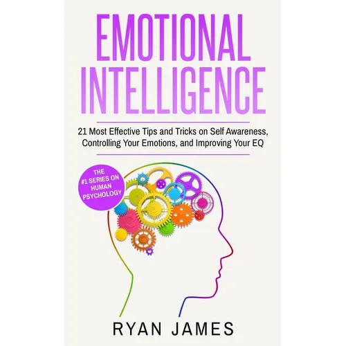 Emotional Intelligence: 21 Most Effective Tips and Tricks on Self Awareness, Controlling Your Emotions, and Improving Your EQ - Paperback