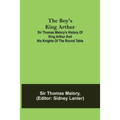 The Boy's King Arthur; Sir Thomas Malory's History of King Arthur and His Knights of the Round Table - Paperback