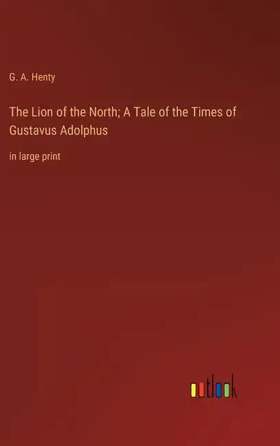 The Lion of the North; A Tale of the Times of Gustavus Adolphus: in large print - Hardcover