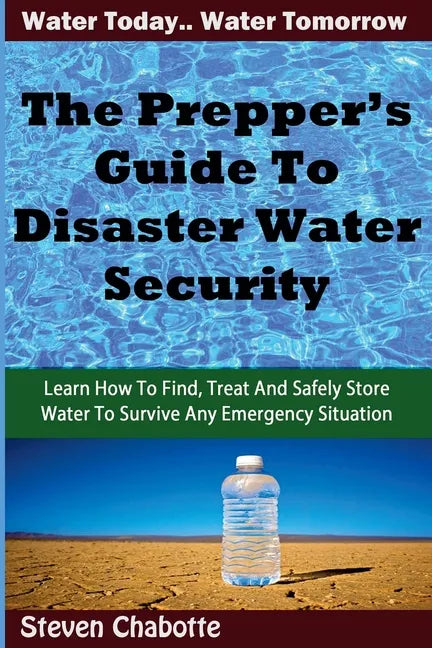 The Prepper's Guide To Disaster Water Security: Learn How To Find, Treat And Safely Store Water To Survive Any Emergency Situation - Paperback