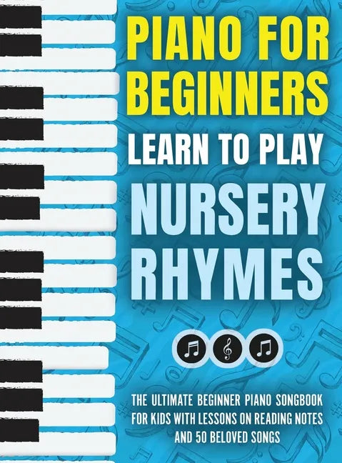 Piano for Beginners - Learn to Play Nursery Rhymes: The Ultimate Beginner Piano Songbook for Kids with Lessons on Reading Notes and 50 Beloved Songs - Hardcover