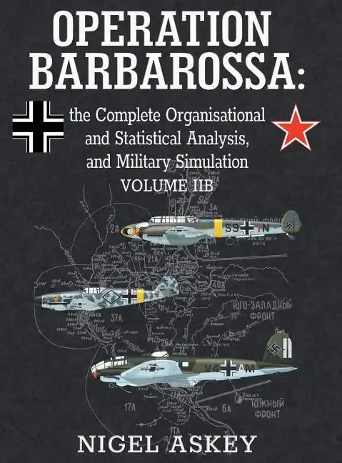 Operation Barbarossa: the Complete Organisational and Statistical Analysis, and Military Simulation, Volume IIB - Hardcover