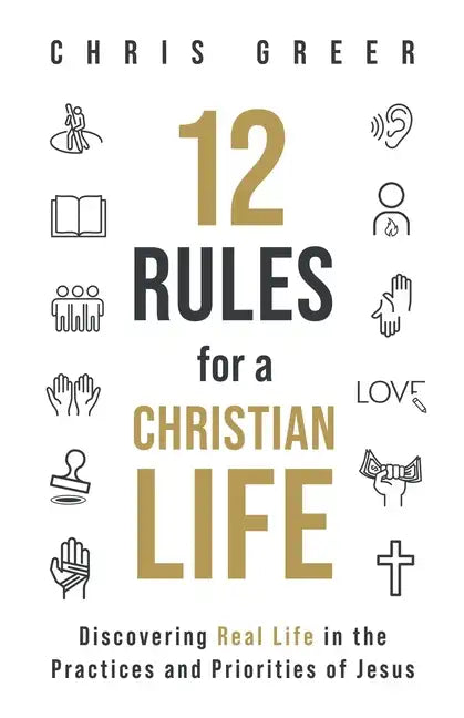12 Rules for a Christian Life: Discovering Real Life in the Practices and Priorities of Jesus - Paperback