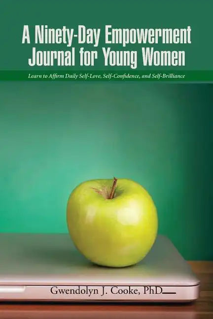 A Ninety-Day Empowerment Journal for Young Women: Learn to Affirm Daily Self-Love, Self-Confidence, and Self-Brilliance - Paperback