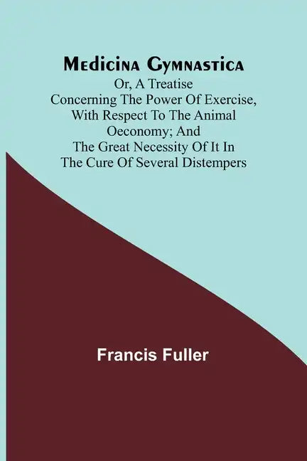 Medicina Gymnastica; or, A treatise concerning the power of exercise, with respect to the animal oeconomy; and the great necessity of it in the cure o - Paperback