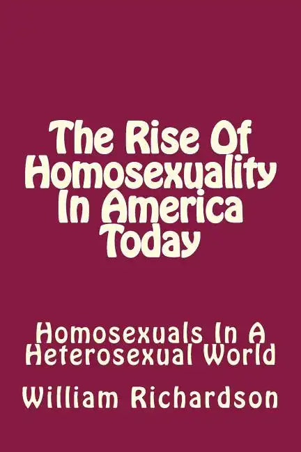 The Rise Of Homosexuality In America Today: Homosexuals In A Heterosexual World - Paperback