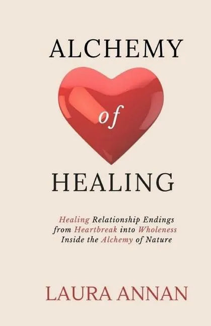 Alchemy of Healing: Healing Relationship Endings From Heartbreak into Wholeness Inside the Alchemy of Nature - Paperback