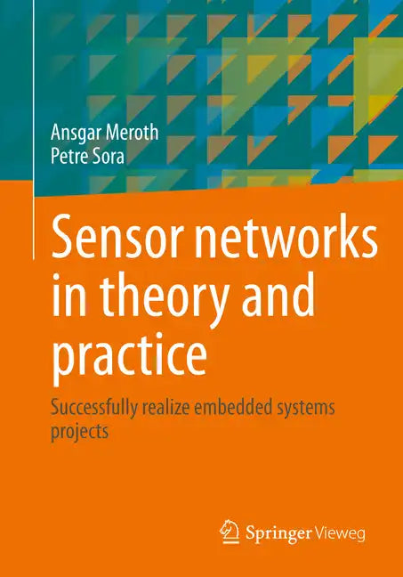 Sensor Networks in Theory and Practice: Successfully Realize Embedded Systems Projects - Paperback