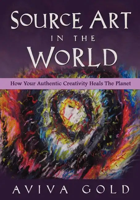 Source Art in The World: How Your Authentic Creativity Heals the Planet - Paperback