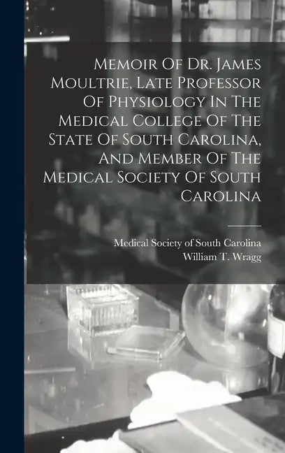 Memoir Of Dr. James Moultrie, Late Professor Of Physiology In The Medical College Of The State Of South Carolina, And Member Of The Medical Society Of - Hardcover
