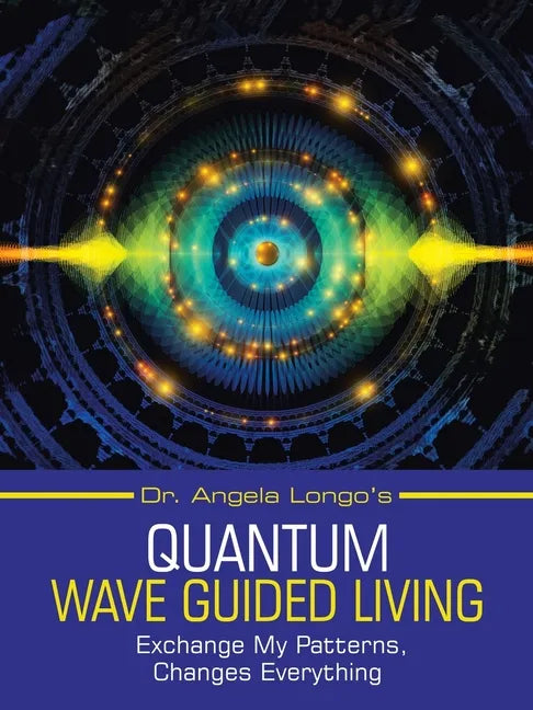 Dr. Angela Longo's Quantum Wave Guided Living: Exchange My Patterns, Changes Everything - Paperback