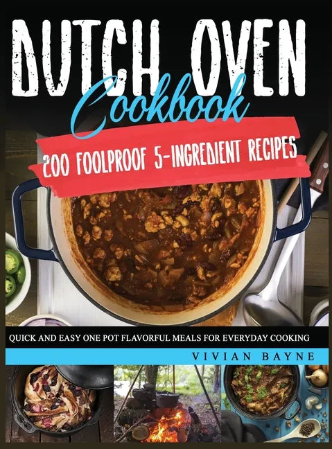 Dutch Oven Cookbook: 200 Foolproof 5-Ingredient Recipes. Quick and Easy One Pot Flavorful Meals for Everyday Cooking - Hardcover