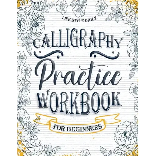 Calligraphy Workbook for Beginners: Simple and Modern Handwriting - A Beginner's Guide to Mindful Lettering, Transforming Your Notes into Art and Unle