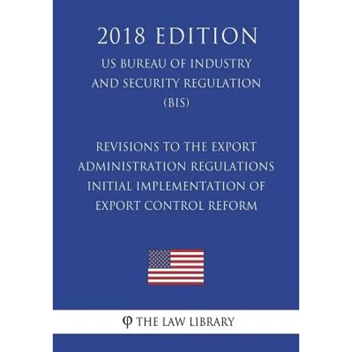 Revisions to the Export Administration Regulations - Initial Implementation of Export Control Reform (US Bureau of Industry and Security Regulation) ( - Paperback