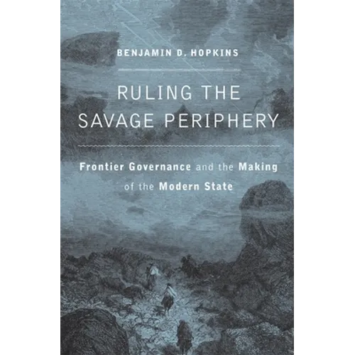 Ruling the Savage Periphery: Frontier Governance and the Making of the Modern State - Hardcover