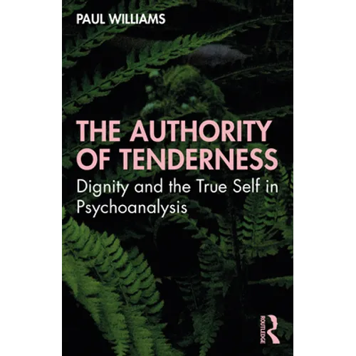 The Authority of Tenderness: Dignity and the True Self in Psychoanalysis - Paperback