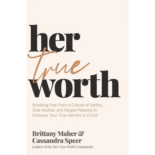 Her True Worth: Breaking Free from a Culture of Selfies, Side Hustles, and People Pleasing to Embrace Your True Identity in Christ - Hardcover