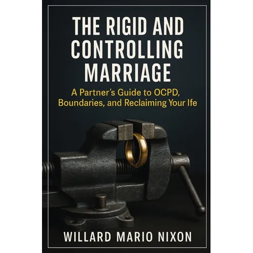 The Rigid and Controlling Marriage: A Partner's Guide to OCPD, Boundaries, and Reclaiming Your Life - Paperback