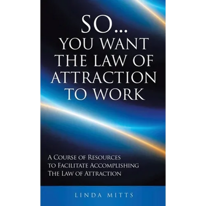 So...You Want the Law of Attraction to Work: A Course of Resources to Facilitate Accomplishing the Law of Attraction - Hardcover