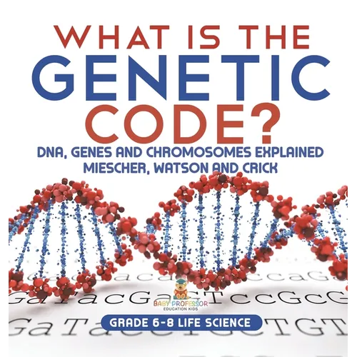 What is the Genetic Code? DNA, Genes and Chromosomes Explained Miescher, Watson and Crick Grade 6-8 Life Science - Hardcover