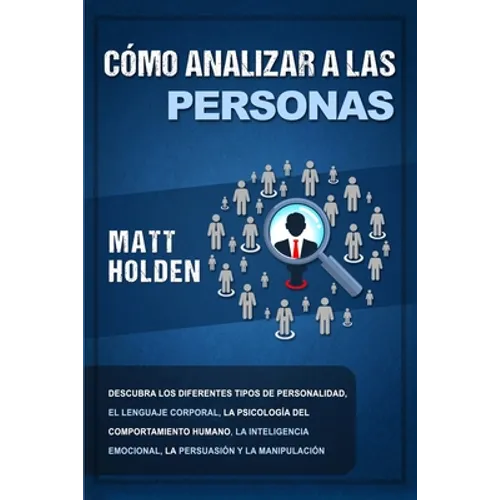 Cómo analizar a las personas: Descubra los diferentes tipos de personalidad, el lenguaje corporal, la psicología del comportamiento humano, la intelig - Paperback
